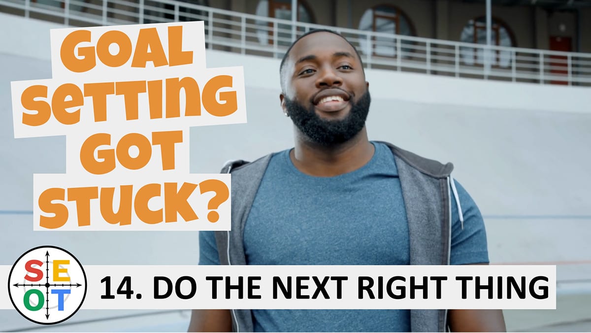Goal Setting Got Stuck? SEOT Steps to Success Tip 14 Do the next right thing
